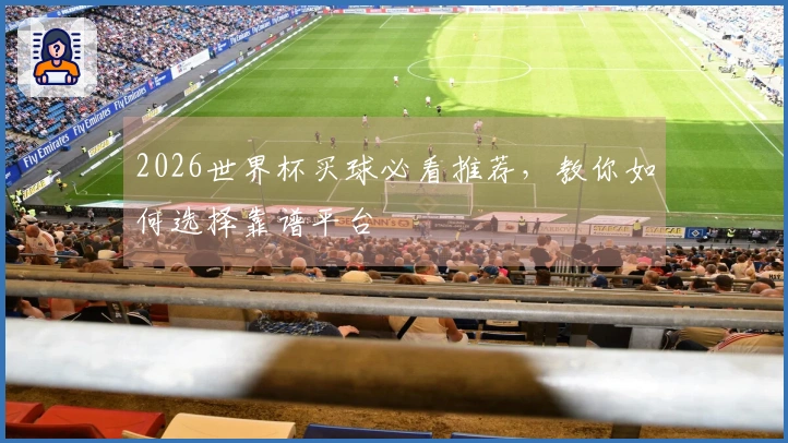 2026世界杯买球必看推荐，教你如何选择靠谱平台