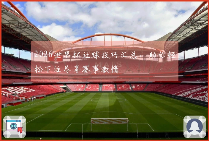 2026世界杯让球技巧汇总，助你轻松下注尽享赛事激情