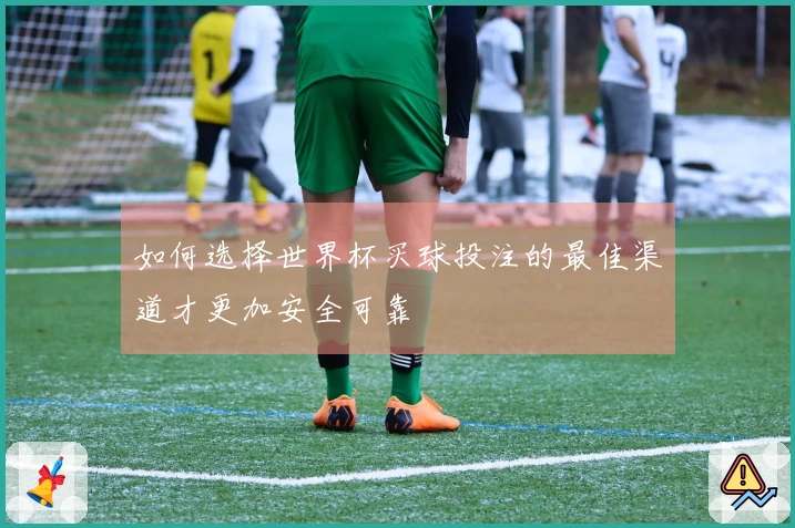如何选择世界杯买球投注的最佳渠道才更加安全可靠