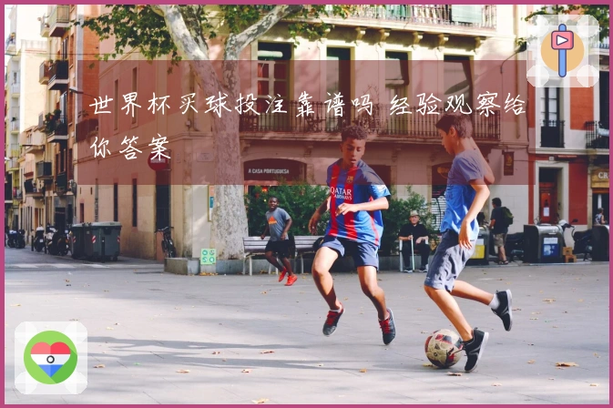 世界杯买球投注靠谱吗 经验观察给你答案