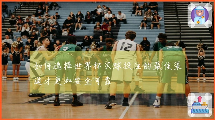 如何选择世界杯买球投注的最佳渠道才更加安全可靠