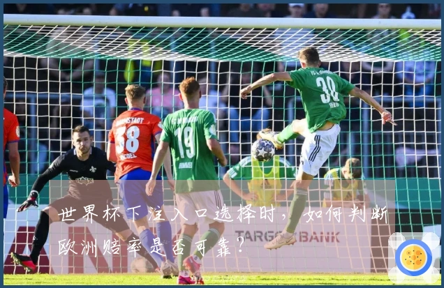 世界杯下注入口选择时，如何判断欧洲赔率是否可靠？