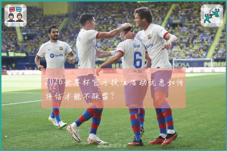 2026世界杯官方投注活动优惠如何评估才能不踩雷？