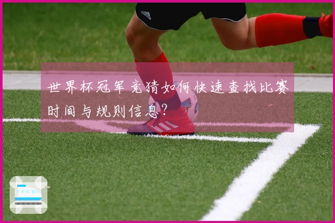 世界杯冠军竞猜如何快速查找比赛时间与规则信息？