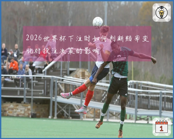 2026世界杯下注时如何判断赔率变化对投注决策的影响