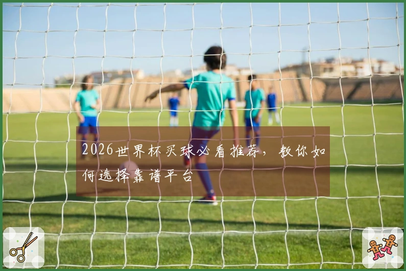 2026世界杯买球必看推荐，教你如何选择靠谱平台