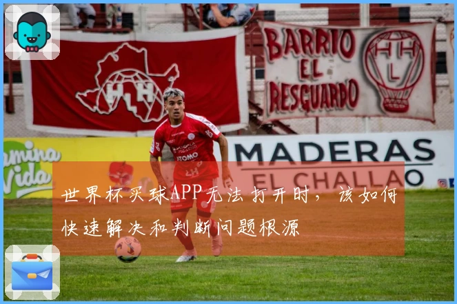 世界杯买球APP无法打开时，该如何快速解决和判断问题根源