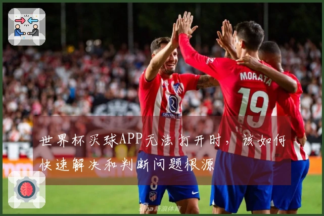世界杯买球APP无法打开时，该如何快速解决和判断问题根源